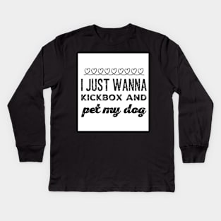 I just wanna Kickbox and pet my dog Kids Long Sleeve T-Shirt